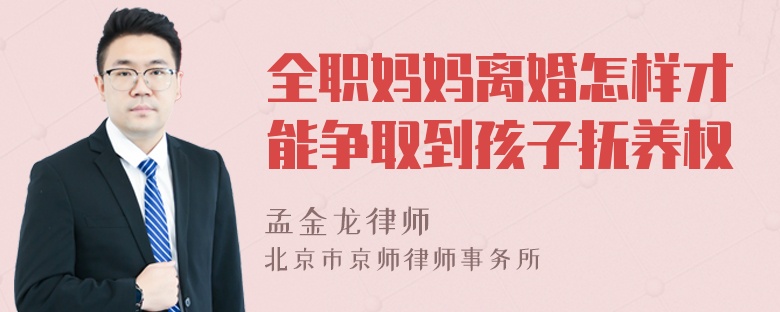 全职妈妈离婚怎样才能争取到孩子抚养权