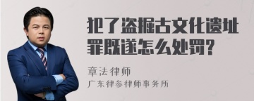 犯了盗掘古文化遗址罪既遂怎么处罚?