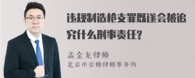 违规制造枪支罪既遂会被追究什么刑事责任?