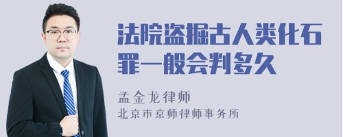 法院盗掘古人类化石罪一般会判多久