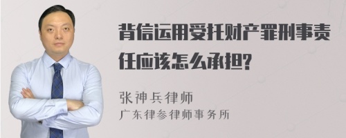 背信运用受托财产罪刑事责任应该怎么承担?