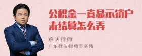 公积金一直显示销户未结算怎么弄