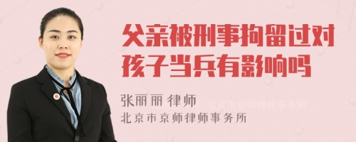 父亲被刑事拘留过对孩子当兵有影响吗