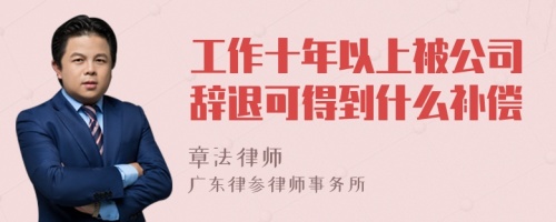 工作十年以上被公司辞退可得到什么补偿