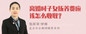 离婚时子女抚养费应该怎么收取？