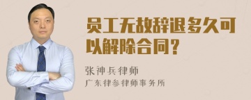 员工无故辞退多久可以解除合同？