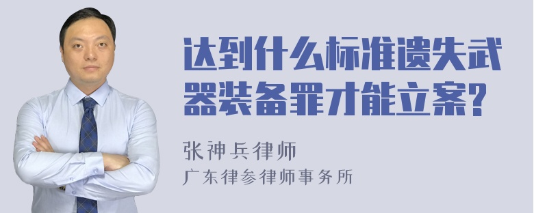 达到什么标准遗失武器装备罪才能立案?