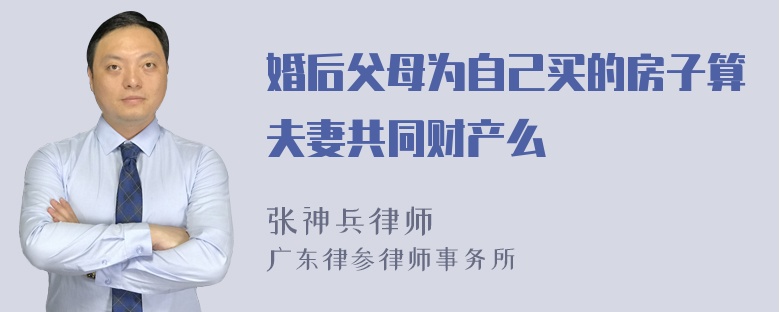 婚后父母为自己买的房子算夫妻共同财产么