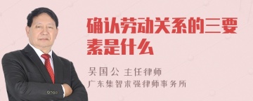 确认劳动关系的三要素是什么