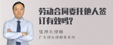 劳动合同委托他人签订有效吗?