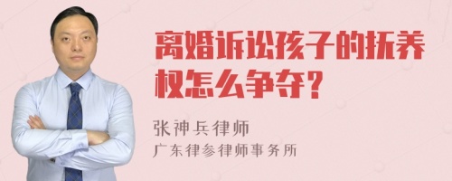 离婚诉讼孩子的抚养权怎么争夺？