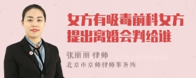 女方有吸毒前科女方提出离婚会判给谁