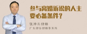 参与离婚诉讼的人主要必备条件？