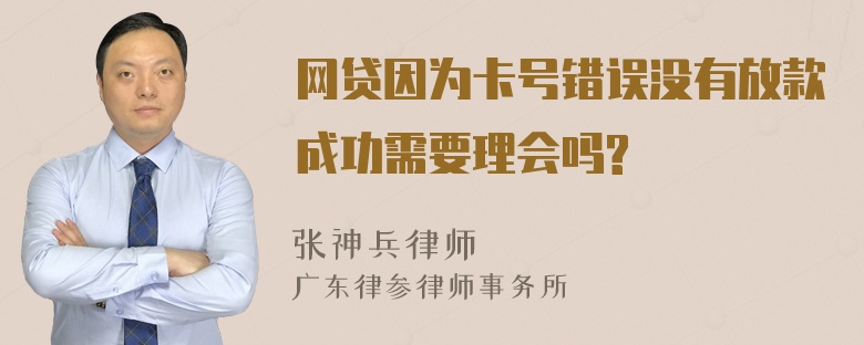 网贷因为卡号错误没有放款成功需要理会吗?