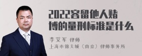 2022容留他人赌博的量刑标准是什么