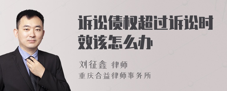 诉讼债权超过诉讼时效该怎么办