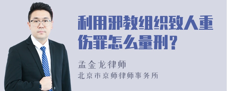 利用邪教组织致人重伤罪怎么量刑？