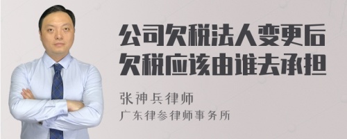 公司欠税法人变更后欠税应该由谁去承担