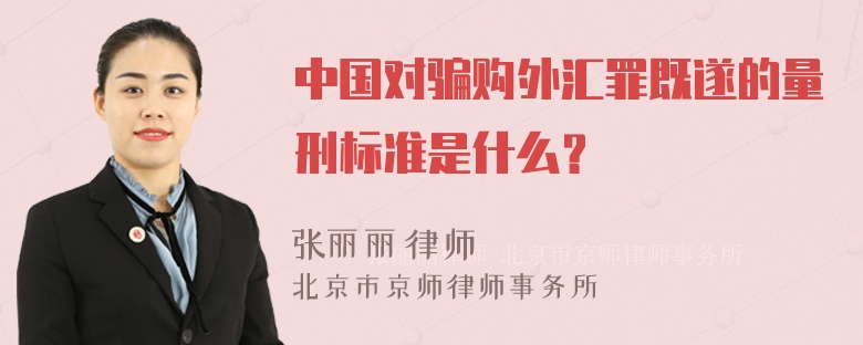 中国对骗购外汇罪既遂的量刑标准是什么？