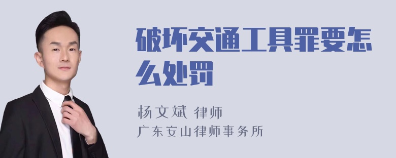 破坏交通工具罪要怎么处罚