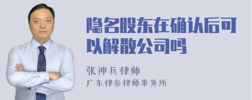 隐名股东在确认后可以解散公司吗