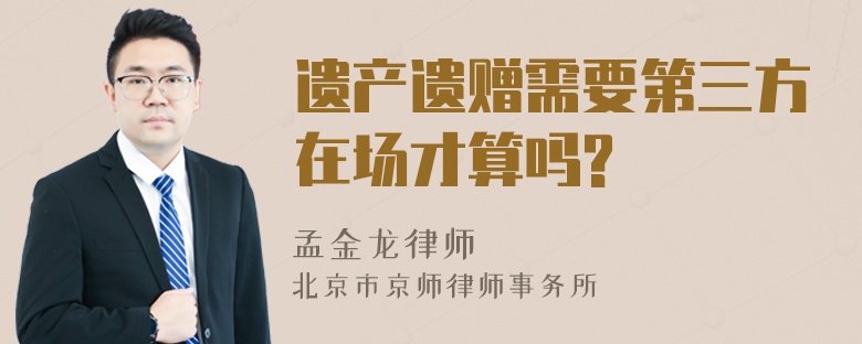 遗产遗赠需要第三方在场才算吗?