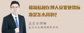 最新私放在押人员罪处罚标准是怎么样的?