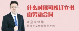 什么时候可以订立书面劳动合同