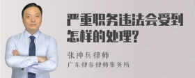 严重职务违法会受到怎样的处理?