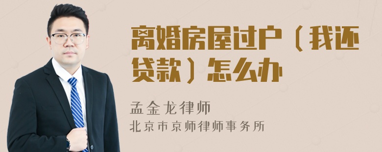 离婚房屋过户（我还贷款）怎么办