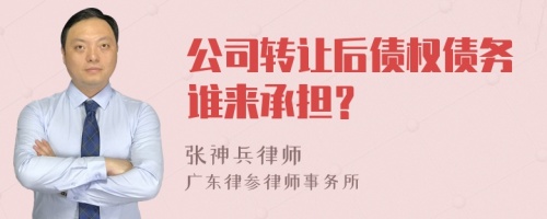 公司转让后债权债务谁来承担？