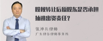 股权转让后原股东是否承担抽逃出资责任？