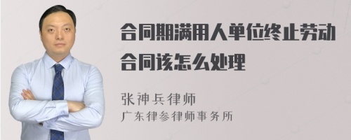 合同期满用人单位终止劳动合同该怎么处理