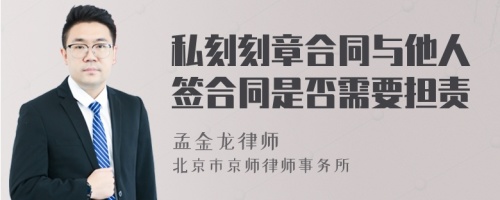 私刻刻章合同与他人签合同是否需要担责