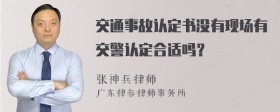 交通事故认定书没有现场有交警认定合适吗？