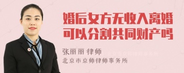 婚后女方无收入离婚可以分割共同财产吗