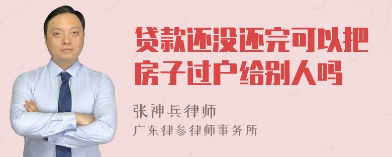 贷款还没还完可以把房子过户给别人吗