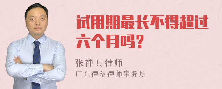 试用期最长不得超过六个月吗？