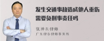 发生交通事故造成他人重伤需要负刑事责任吗