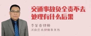 交通事故负全责不去处理有什么后果