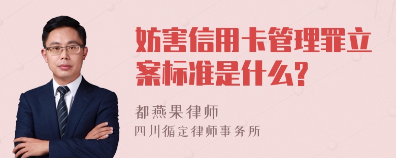 妨害信用卡管理罪立案标准是什么?