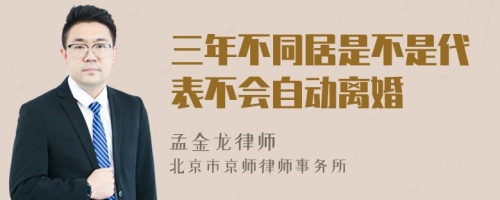 三年不同居是不是代表不会自动离婚