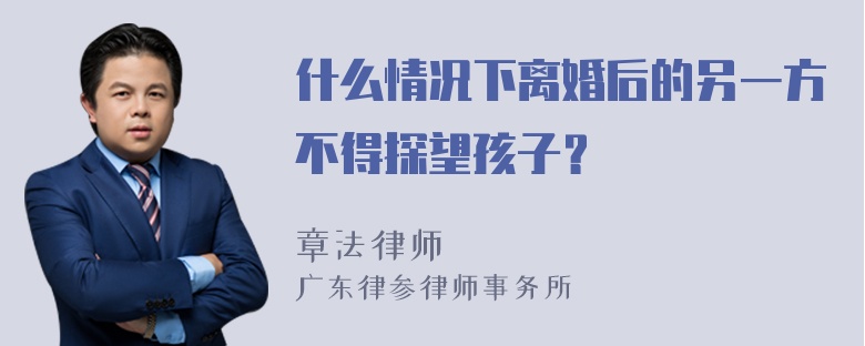 什么情况下离婚后的另一方不得探望孩子？