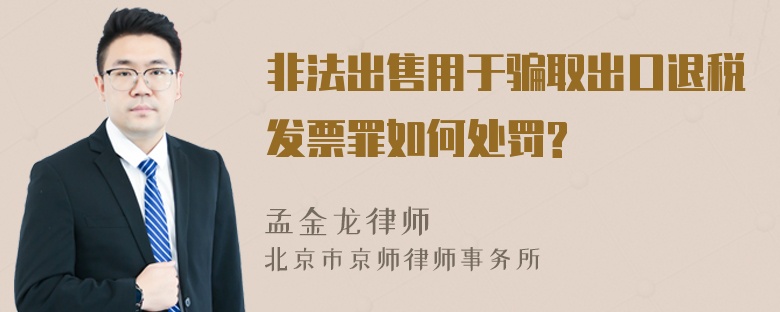 非法出售用于骗取出口退税发票罪如何处罚?