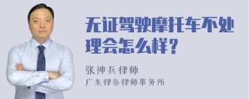 无证驾驶摩托车不处理会怎么样？