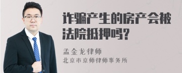 诈骗产生的房产会被法院抵押吗?