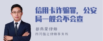 信用卡诈骗罪，公安局一般会不会查