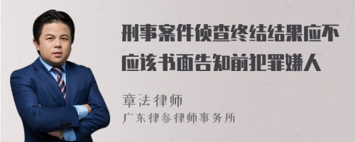 刑事案件侦查终结结果应不应该书面告知前犯罪嫌人