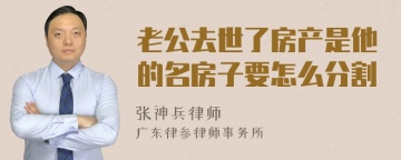 老公去世了房产是他的名房子要怎么分割