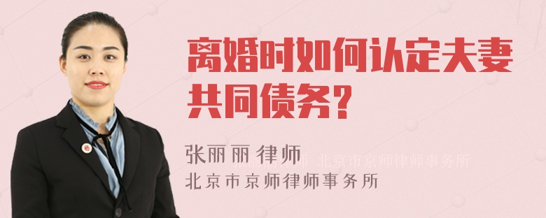 离婚时如何认定夫妻共同债务?